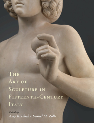 The Art of Sculpture in Fifteenth-Century Italy - Amy R. Bloch