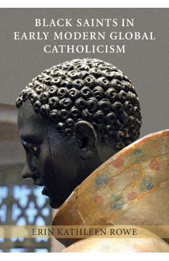 Coperta cărții 'Black Saints in Early Modern Global Catholicism - Erin Kathleen Rowe'