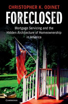 Foreclosed: Mortgage Servicing and the Hidden Architecture of Homeownership in America - Christopher K. Odinet