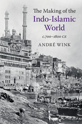 The Making of the Indo-Islamic World: C.700-1800 Ce - André Wink