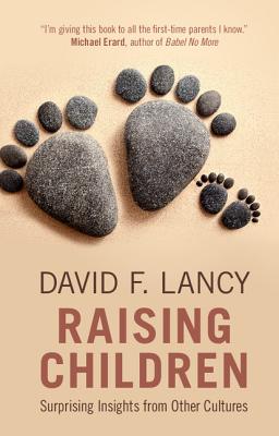 Raising Children: Surprising Insights from Other Cultures - David F. Lancy