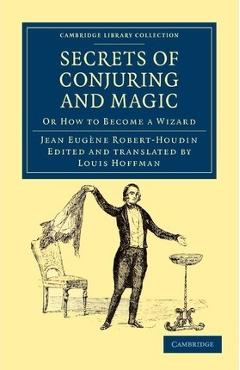 Coperta cărții 'Secrets of Conjuring and Magic: Or How to Become a Wizard - Jean Eugène Robert-houdin'