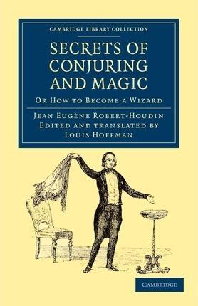 Secrets of Conjuring and Magic: Or How to Become a Wizard - Jean Eugène Robert-houdin