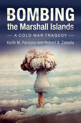 Bombing the Marshall Islands: A Cold War Tragedy - Keith M. Parsons
