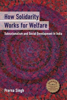How Solidarity Works for Welfare: Subnationalism and Social Development in India - Prerna Singh