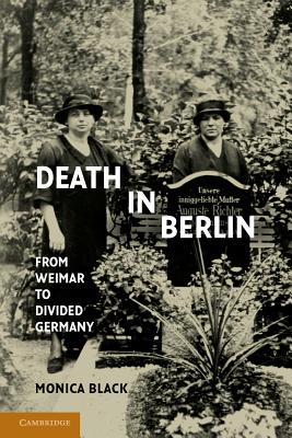 Death in Berlin: From Weimar to Divided Germany - Monica Black