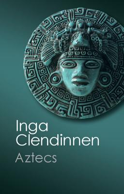 Aztecs: An Interpretation - Inga Clendinnen