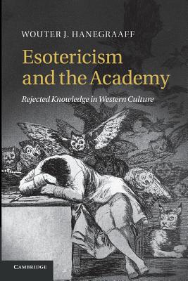 Esotericism and the Academy: Rejected Knowledge in Western Culture - Wouter J. Hanegraaff