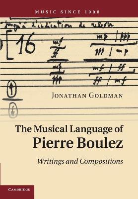 Coperta cărții 'The Musical Language of Pierre Boulez: Writings and Compositions - Jonathan Goldman'