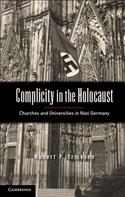 Complicity in the Holocaust: Churches and Universities in Nazi Germany - Robert P. Ericksen