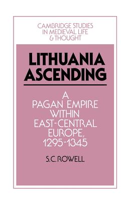Lithuania Ascending: A Pagan Empire Within East-Central Europe, 1295-1345 - S. C. Rowell