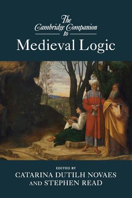 The Cambridge Companion to Medieval Logic - Catarina Dutilh Novaes
