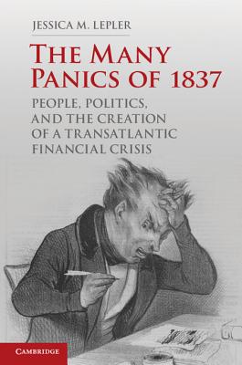 The Many Panics of 1837: People, Politics, and the Creation of a Transatlantic Financial Crisis - Jessica M. Lepler