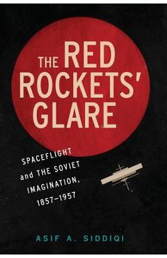 Coperta cărții 'The Red Rockets' Glare: Spaceflight and the Russian Imagination, 1857-1957 - Asif A. Siddiqi'