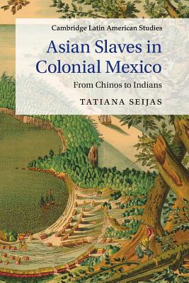 Asian Slaves in Colonial Mexico: From Chinos to Indians - Tatiana Seijas