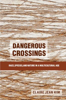 Dangerous Crossings: Race, Species, and Nature in a Multicultural Age - Claire Jean Kim