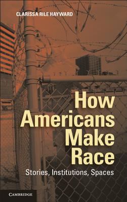 How Americans Make Race - Clarissa Rile Hayward