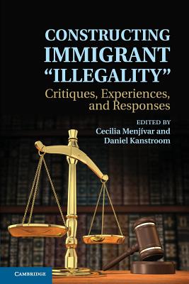 Constructing Immigrant 'Illegality': Critiques, Experiences, and Responses - Cecilia Menj?var