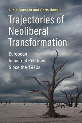 Trajectories of Neoliberal Transformation: European Industrial Relations Since the 1970s - Lucio Baccaro