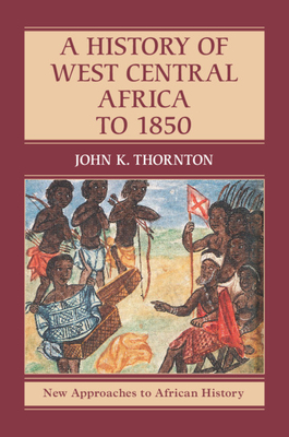 A History of West Central Africa to 1850 - John K. Thornton