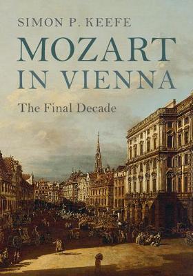 Mozart in Vienna: The Final Decade - Simon P. Keefe
