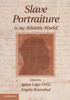 Slave Portraiture in the Atlantic World - Agnes Lugo-ortiz