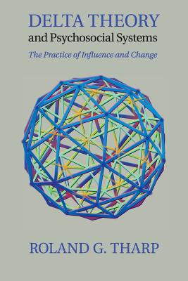 Delta Theory and Psychosocial Systems: The Practice of Influence and Change - Roland G. Tharp
