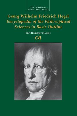 Georg Wilhelm Friedrich Hegel: Encyclopedia of the Philosophical Sciences in Basic Outline, Part 1, Science of Logic - Georg Wilhelm Fredrich Hegel