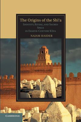 The Origins of the Shi'a: Identity, Ritual, and Sacred Space in Eighth-Century K?fa - Najam Haider