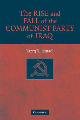 The Rise and Fall of the Communist Party of Iraq - Tareq Y. Ismael