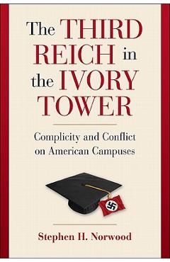 Coperta cărții 'The Third Reich in the Ivory Tower: Complicity and Conflict on American Campuses - Stephen H. Norwood'