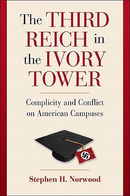 The Third Reich in the Ivory Tower: Complicity and Conflict on American Campuses - Stephen H. Norwood