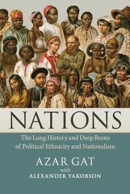 Nations: The Long History and Deep Roots of Political Ethnicity and Nationalism - Azar Gat