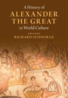 A History of Alexander the Great in World Culture - Richard Stoneman