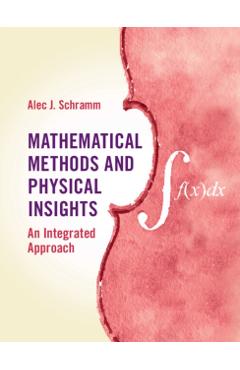 Mathematical Methods and Physical Insights: An Integrated Approach - Alec J. Schramm