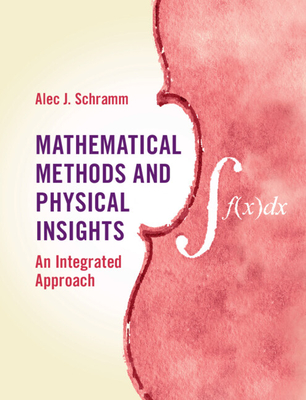 Mathematical Methods and Physical Insights: An Integrated Approach - Alec J. Schramm