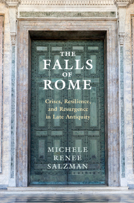 The Falls of Rome: Crises, Resilience, and Resurgence in Late Antiquity - Michele Renee Salzman