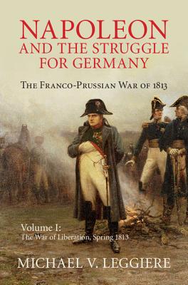 Napoleon and the Struggle for Germany: The Franco-Prussian War of 1813 - Michael V. Leggiere