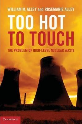 Too Hot to Touch: The Problem of High-Level Nuclear Waste - William M. Alley