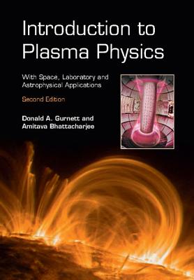 Introduction to Plasma Physics: With Space, Laboratory and Astrophysical Applications - Donald A. Gurnett