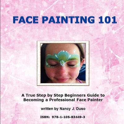 Face Painting 101 - A True Step by Step Beginners Guide to Becoming a Professional Face Painter - Nancy J. Duso