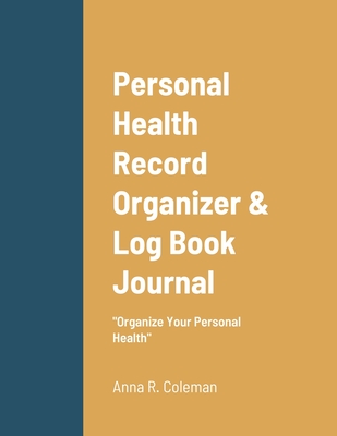 Personal Health Record Organizer & Log Book: Keeping Track Of Your Personal Health - Anna Coleman