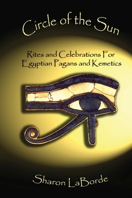 Circle of the Sun: Rites and Celebrations for Egyptian Pagans and Kemetics - Sharon Laborde