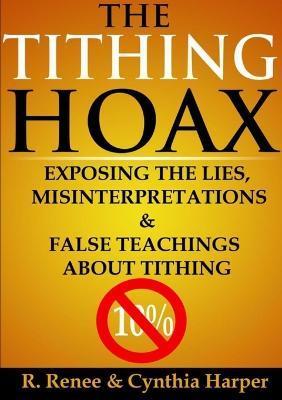 The Tithing Hoax: Exposing the Lies, Misinterpretations & False Teachings about Tithing - R. Renee