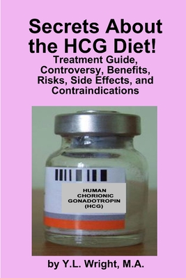 Secrets about the HCG Diet! Treatment Guide, Controversy, Benefits, Risks, Side Effects, and Contraindications - Y. L. Wright