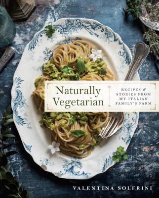 Naturally Vegetarian: Recipes and Stories from My Italian Family Farm: A Cookbook - Valentina Solfrini