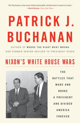 Nixon's White House Wars: The Battles That Made and Broke a President and Divided America Forever - Patrick J. Buchanan