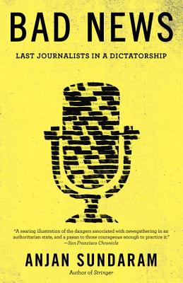 Bad News: Last Journalists in a Dictatorship - Anjan Sundaram