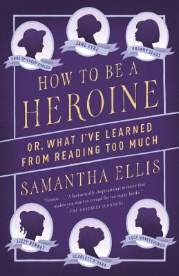 How to Be a Heroine: Or, What I've Learned from Reading Too Much - Samantha Ellis