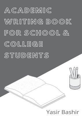 Academic Writing Book for School and College Students: Learn and Write Academic Assignments - Yasir Bashir